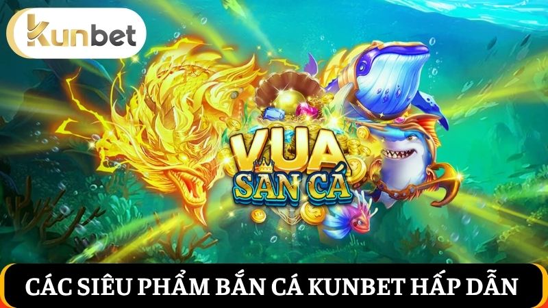 các siêu phẩm bắn cá Kunbet