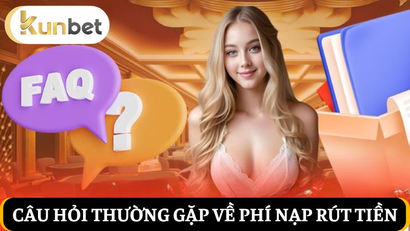 Câu hỏi thường gặp về phí nạp rút tiền 