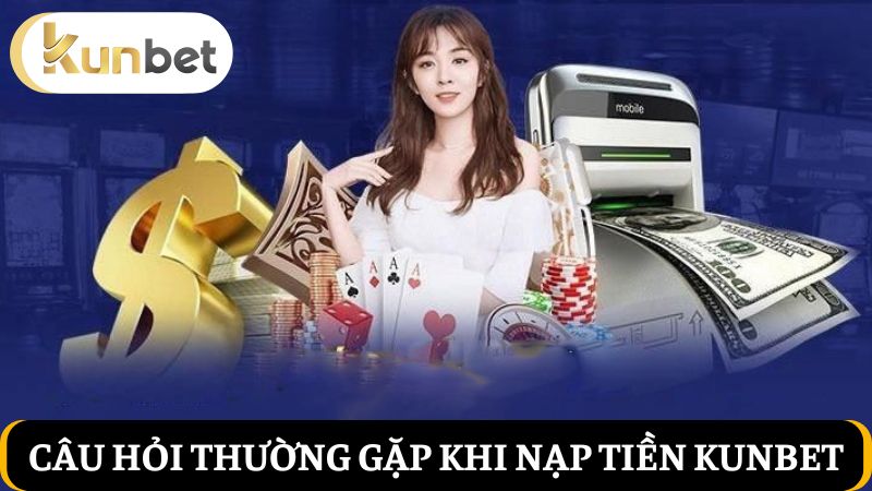 câu hỏi liên quan về nạp tiền Kunbet